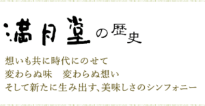 満月堂の歴史 想いも共に時代にのせて 変わらぬ味 変わらぬ想い そして新たに生み出す、美味しさのシンフォニー